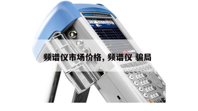 频谱仪市场价格, 频谱仪 骗局 