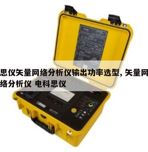 思仪矢量网络分析仪输出功率选型, 矢量网络分析仪 电科思仪 