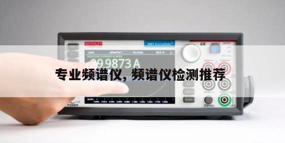 专业频谱仪, 频谱仪检测推荐 