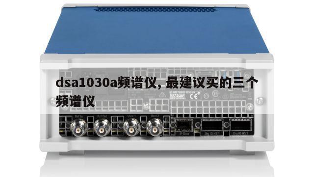 dsa1030a频谱仪, 最建议买的三个频谱仪 
