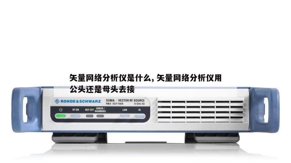 矢量网络分析仪是什么, 矢量网络分析仪用公头还是母头去接 
