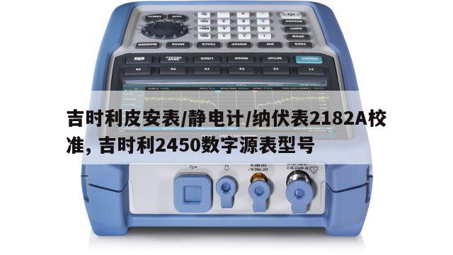 吉时利皮安表/静电计/纳伏表2182A校准, 吉时利2450数字源表型号 