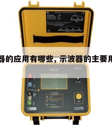 示波器的应用有哪些, 示波器的主要用途有哪些 