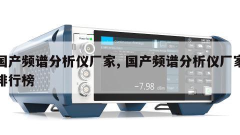 国产频谱分析仪厂家, 国产频谱分析仪厂家排行榜 