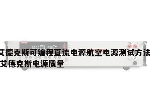 艾德克斯可编程直流电源航空电源测试方法, 艾德克斯电源质量 