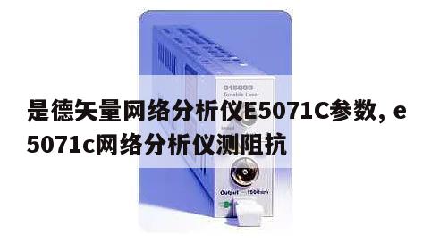 是德矢量网络分析仪E5071C参数, e5071c网络分析仪测阻抗 