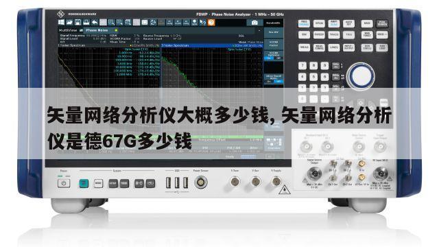 矢量网络分析仪大概多少钱, 矢量网络分析仪是德67G多少钱 