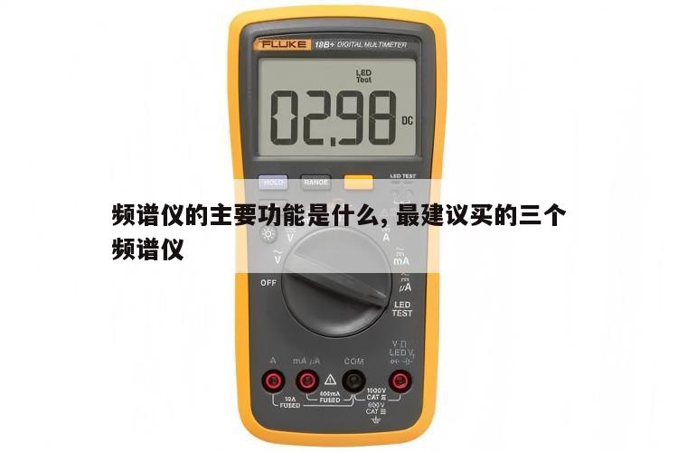 频谱仪的主要功能是什么, 最建议买的三个频谱仪 