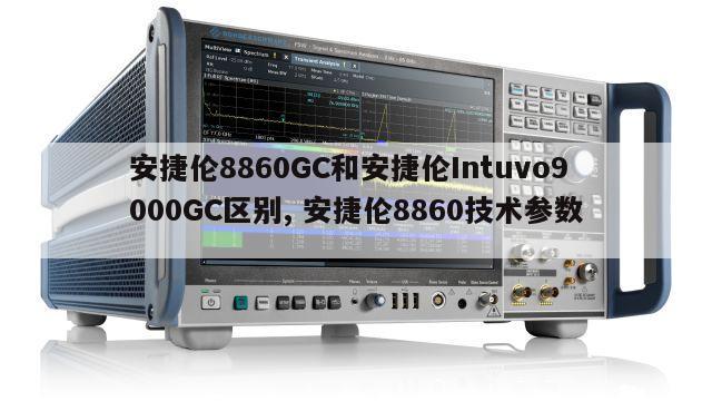 安捷伦8860GC和安捷伦Intuvo9000GC区别, 安捷伦8860技术参数 
