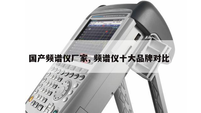 国产频谱仪厂家, 频谱仪十大品牌对比 