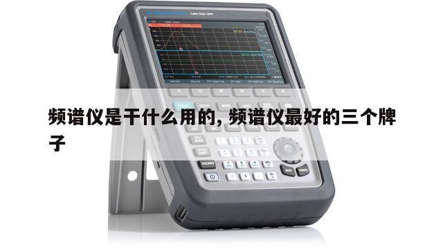 频谱仪是干什么用的, 频谱仪最好的三个牌子 