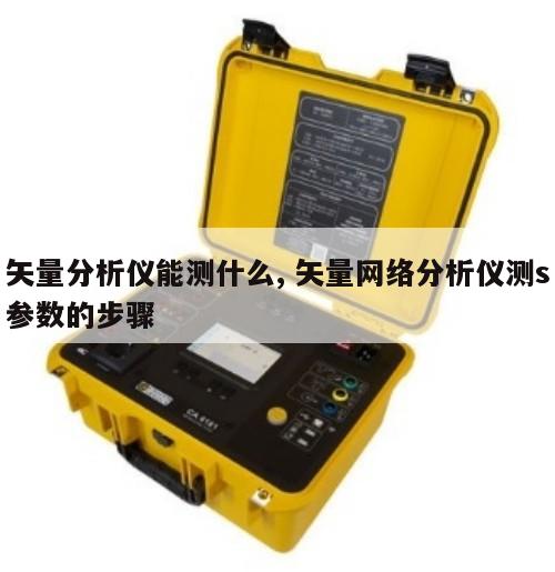 矢量分析仪能测什么, 矢量网络分析仪测s参数的步骤 
