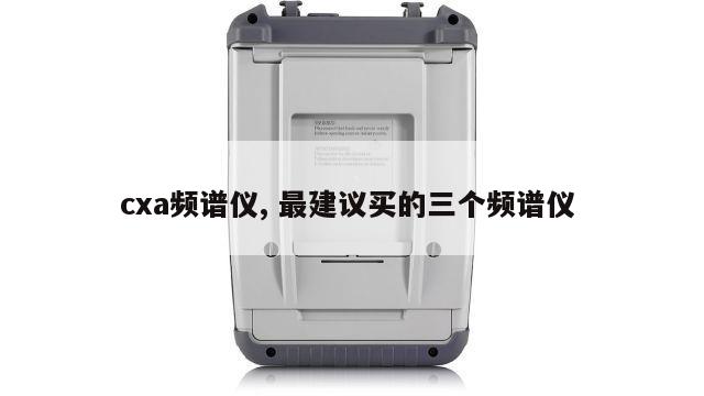 cxa频谱仪, 最建议买的三个频谱仪 