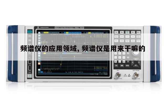 频谱仪的应用领域, 频谱仪是用来干嘛的 