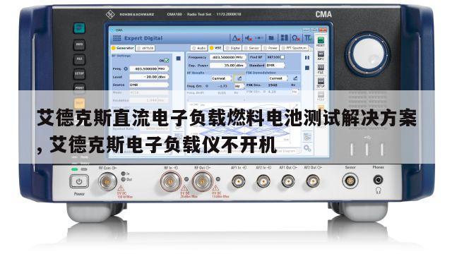 艾德克斯直流电子负载燃料电池测试解决方案, 艾德克斯电子负载仪不开机 