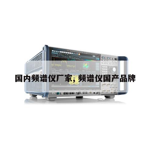国内频谱仪厂家, 频谱仪国产品牌 