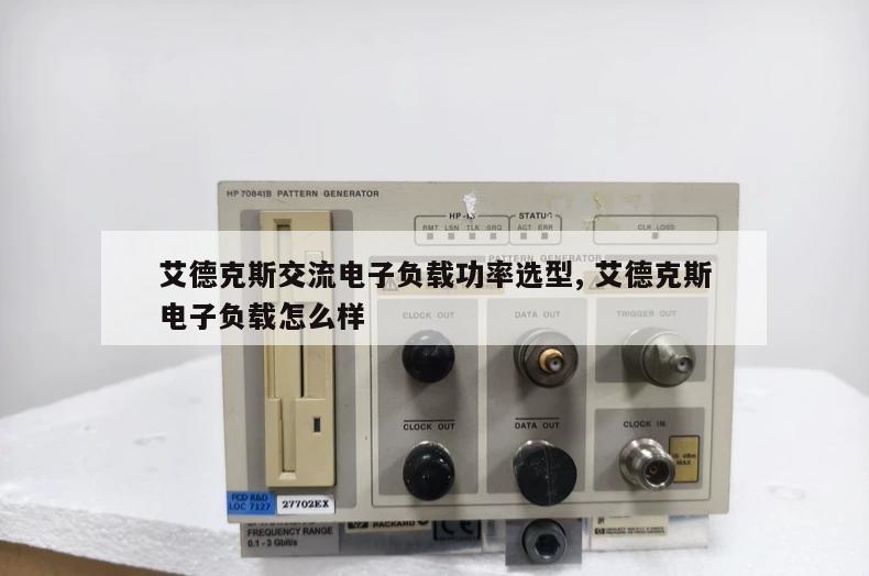 艾德克斯交流电子负载功率选型, 艾德克斯电子负载怎么样 