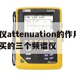 频谱仪attenuation的作用, 最建议买的三个频谱仪 