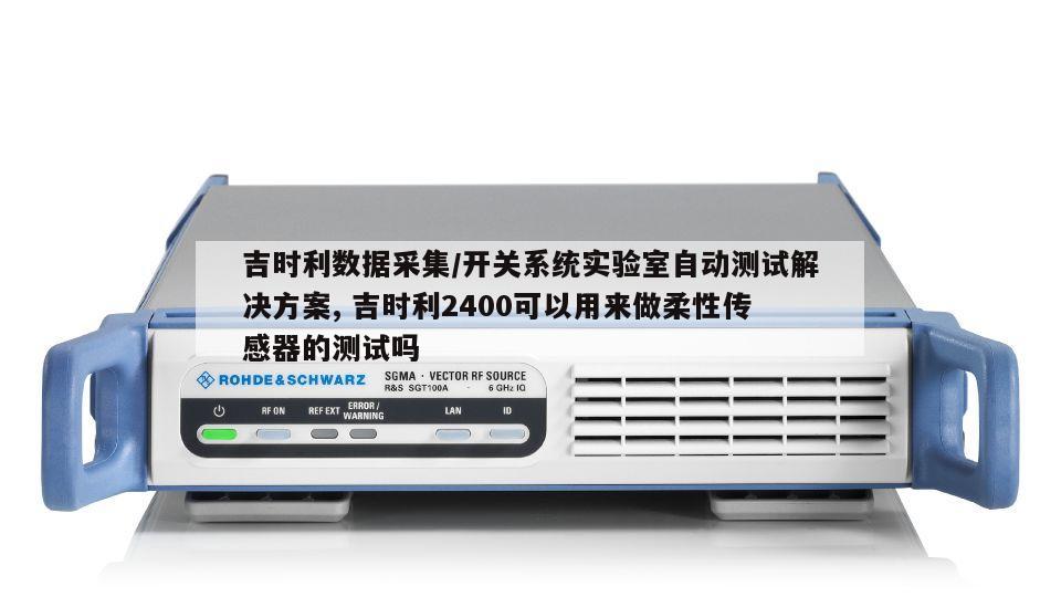 吉时利数据采集/开关系统实验室自动测试解决方案, 吉时利2400可以用来做柔性传感器的测试吗 