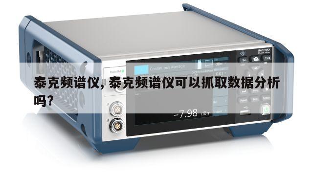 泰克频谱仪, 泰克频谱仪可以抓取数据分析吗? 