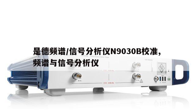 是德频谱/信号分析仪N9030B校准, 频谱与信号分析仪 
