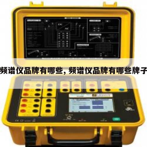 频谱仪品牌有哪些, 频谱仪品牌有哪些牌子 