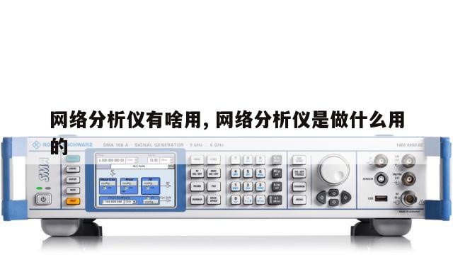 网络分析仪有啥用, 网络分析仪是做什么用的 