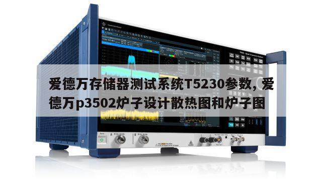 爱德万存储器测试系统T5230参数, 爱德万p3502炉子设计散热图和炉子图 