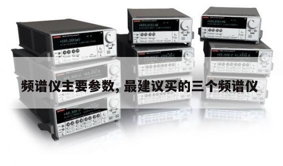 频谱仪主要参数, 最建议买的三个频谱仪 