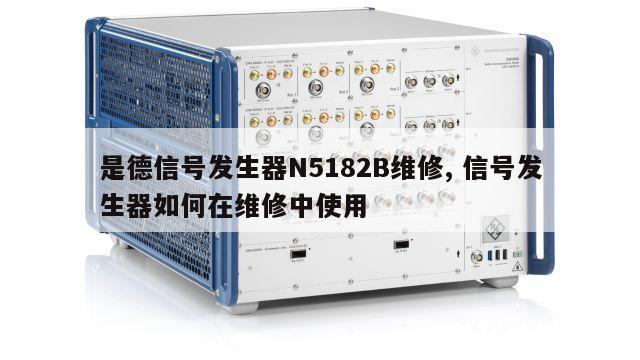 是德信号发生器N5182B维修, 信号发生器如何在维修中使用 