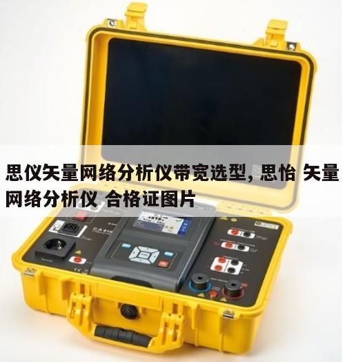 思仪矢量网络分析仪带宽选型, 思怡 矢量网络分析仪 合格证图片 