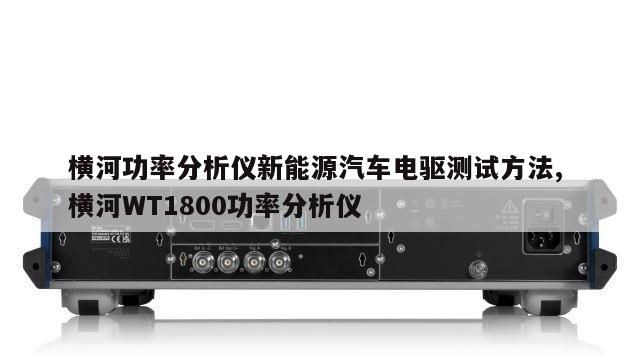 横河功率分析仪新能源汽车电驱测试方法, 横河WT1800功率分析仪 