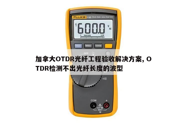 加拿大OTDR光纤工程验收解决方案, OTDR检测不出光纤长度的波型 