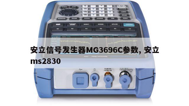 安立信号发生器MG3696C参数, 安立ms2830 
