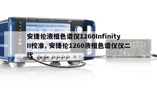 安捷伦液相色谱仪1260InfinityII校准, 安捷伦1260液相色谱仪仪二代 