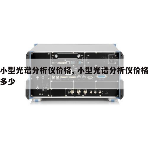 小型光谱分析仪价格, 小型光谱分析仪价格多少 