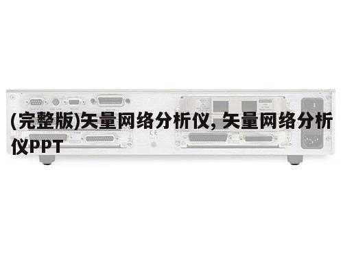 (完整版)矢量网络分析仪, 矢量网络分析仪PPT 