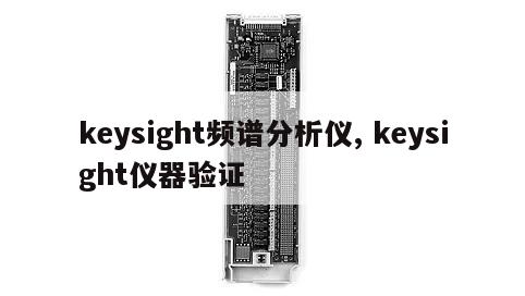 keysight频谱分析仪, keysight仪器验证 