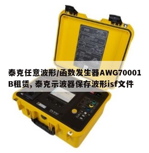 泰克任意波形/函数发生器AWG70001B租赁, 泰克示波器保存波形isf文件 